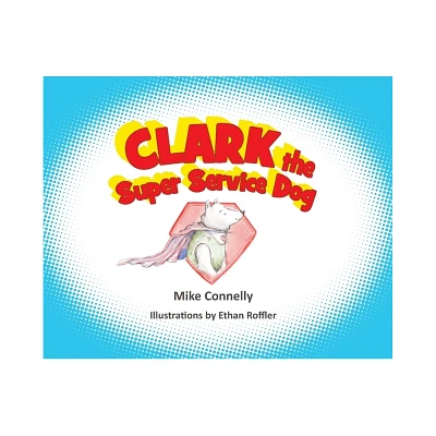 Clark the Super Service Dog - by Mike Connelly (Hardcover)