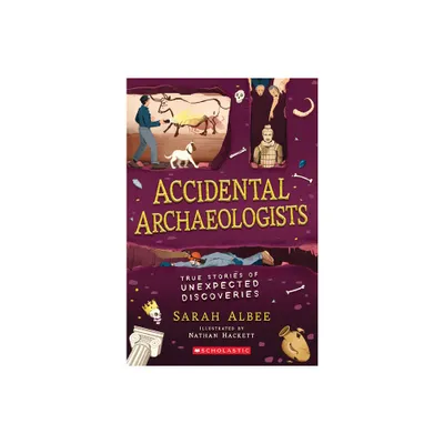 Accidental Archaeologists: True Stories of Unexpected Discoveries - by Sarah Albee (Paperback)