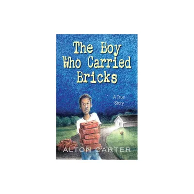 The Boy Who Carried Bricks - by Alton Carter (Paperback)