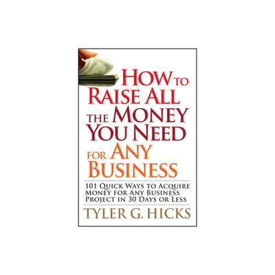 How to Raise All the Money You Need for Any Business - by Tyler G Hicks (Paperback)