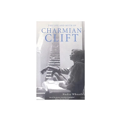 Life and Myth of Charmian Clift - by Nadia Wheatley (Paperback)