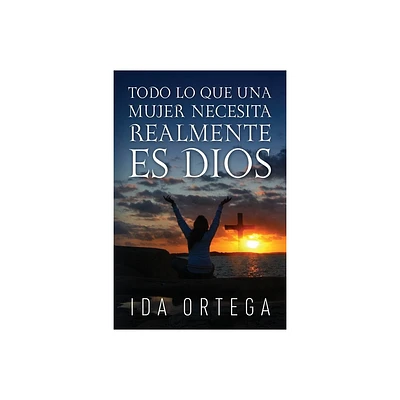 Todo Lo Que Una Mujer Necesita Realmente Es Dios - by Ida Ortega (Paperback)