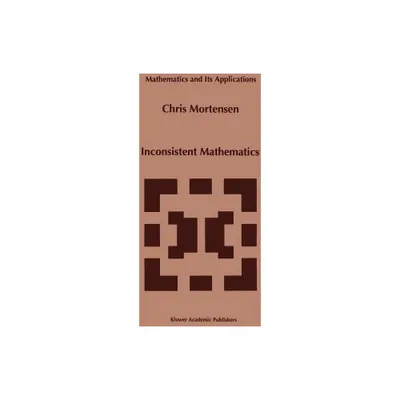 Inconsistent Mathematics - (Mathematics and Its Applications) by C E Mortensen (Hardcover)