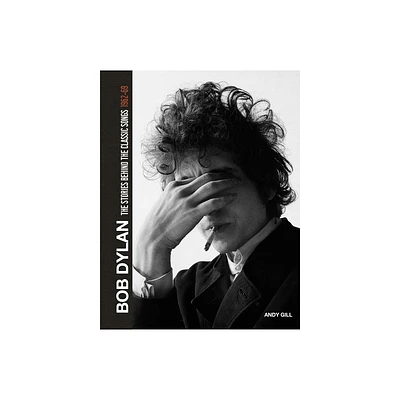 Bob Dylan: The Stories Behind the Songs, 1962-69 - by Andy Gill (Hardcover)