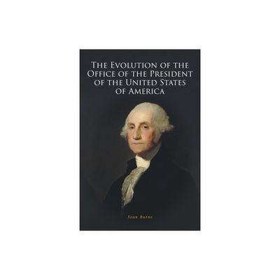 The Evolution of the Office of the President of the United States of America - by Sean Burns (Paperback)