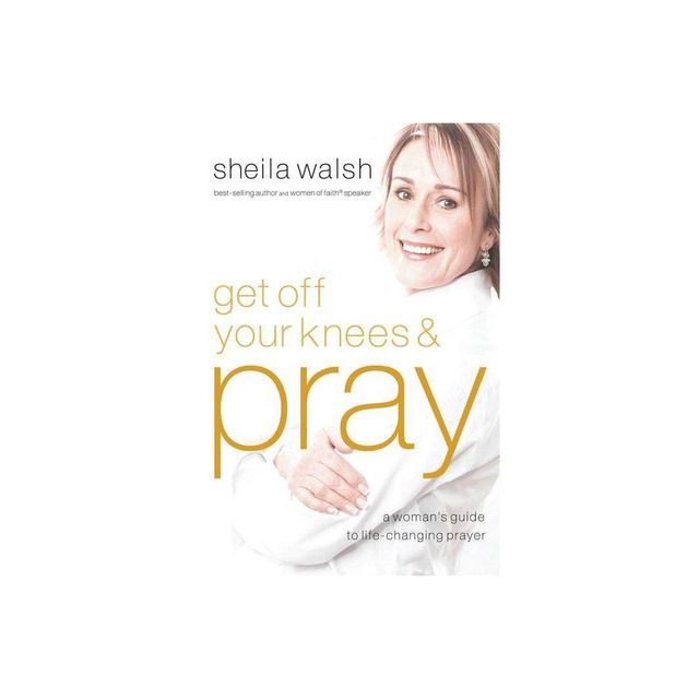 Get Off Your Knees and Pray - by Sheila Walsh (Paperback)