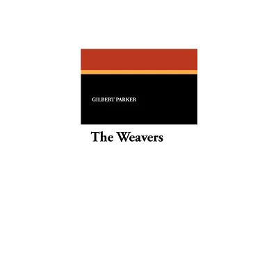 The Weavers - by Gilbert Parker (Paperback)