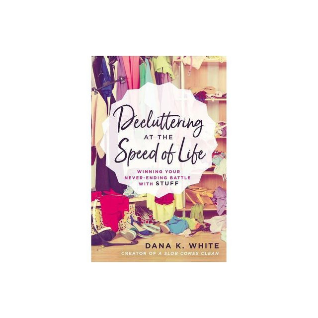 Decluttering at the Speed of Life - by Dana K White (Paperback)