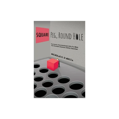 Square Peg, Round Hole - The Colorful, Unconventional Life of a Man with Untreated Attention Deficit Disorder - by Nicholas R DArecca (Paperback)