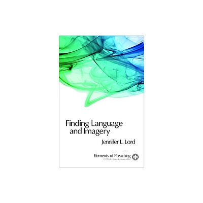 Finding Language and Imagery - (Elements of Preaching) by Jennifer L Lord (Paperback)