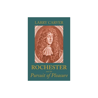 Rochester and the Pursuit of Pleasure - by Larry D Carver (Hardcover)