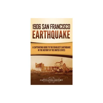 1906 San Francisco Earthquake - by Captivating History (Hardcover)