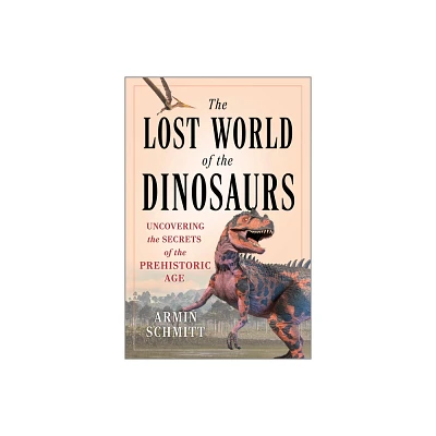 The Lost World of the Dinosaurs - by Armin Schmitt (Hardcover)