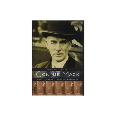 Connie Mack and the Early Years of Baseball - by Norman L Macht (Hardcover)