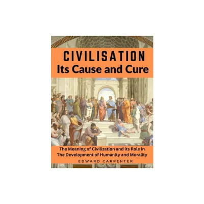 Civilisation, Its Cause and Cure - by Edward Carpenter (Paperback)