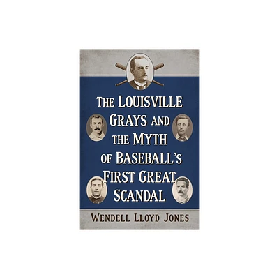 The Louisville Grays and the Myth of Baseballs First Great Scandal - by Wendell Lloyd Jones (Paperback)