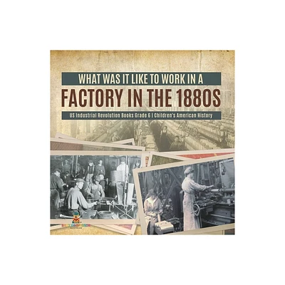 What Was It like to Work in a Factory in the 1880s US Industrial Revolution Books Grade 6 Childrens American History - by Baby Professor