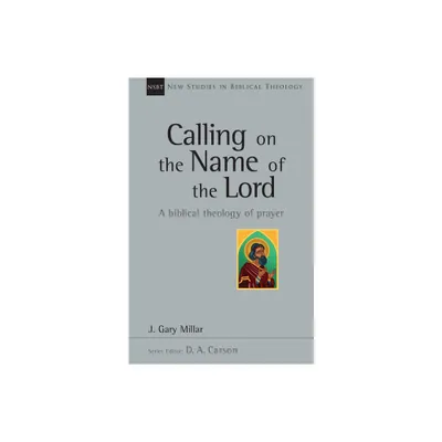 Calling on the Name of the Lord - (New Studies in Biblical Theology) by Gary Millar (Paperback)