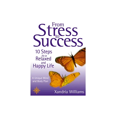 From Stress To Success - (10 Steps to a Relaxed and Happy Life: A Unique Mind and Body) by Xandria Williams (Paperback)