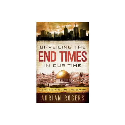 Unveiling the End Times in Our Time - by Adrian Rogers & Steve Rogers (Paperback)