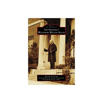 The President Woodrow Wilson House - (Images of America) by Elizabeth A Karcher & National Trust for Hist Pres (Paperback)