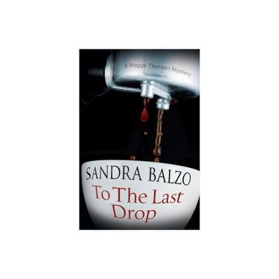 To the Last Drop - (Maggy Thorsen Mystery) by Sandra Balzo (Hardcover)