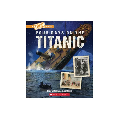 Four Days on the Titanic (a True Book: The Titanic) - (True Books: American History (Hardcover)) by Laura McClure Anastasia (Hardcover)