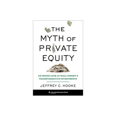 The Myth of Private Equity - by Jeffrey C Hooke (Hardcover)