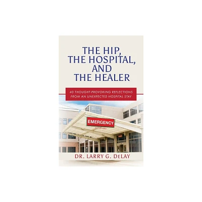 The Hip, the Hospital, and the Healer - by Larry G Delay (Paperback)