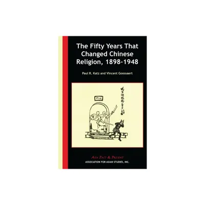 The Fifty Years That Changed Chinese Religion, 1898-1948 - (Asia Past & Present) by Paul R Katz & Vincent Goossaert (Paperback)