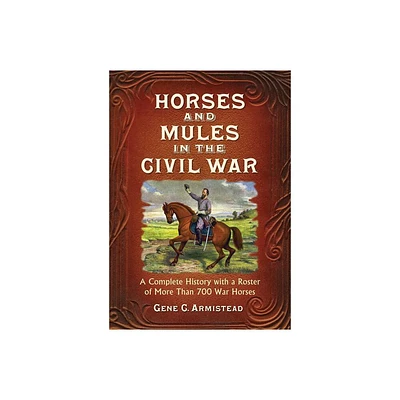 Horses and Mules in the Civil War - by Gene C Armistead (Paperback)