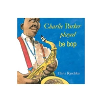 Charlie Parker Played Be Bop - by Chris Raschka (Paperback)