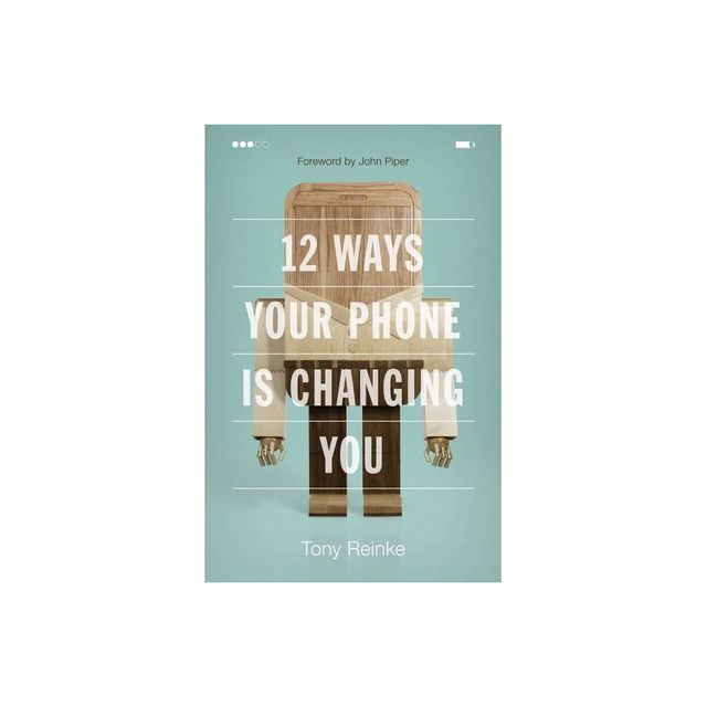 12 Ways Your Phone Is Changing You - by Tony Reinke (Paperback)