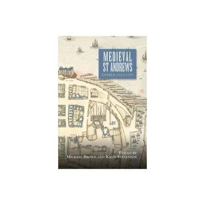 Medieval St Andrews - (St Andrews Studies in Scottish History) by Michael H Brown & Katie Stevenson (Paperback)