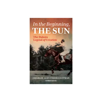 In the Beginning, the Sun - by Charles Alexander Eastman (Paperback)