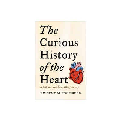 The Curious History of the Heart - by Vincent M Figueredo (Hardcover)