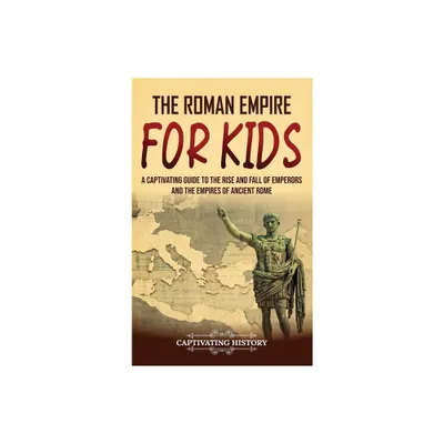 The Roman Empire for Kids - by Captivating History (Hardcover)