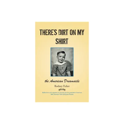 Theres Dirt on My Shirt - (Reflections and Vignettes on Growing Up First Generation American Baby Boomer with Immigrant Parents) by Rodney Ficker