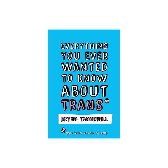 Everything You Ever Wanted to Know about Trans (But Were Afraid to Ask) - by Brynn Tannehill (Paperback)