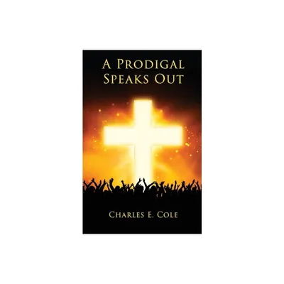 A Prodigal Speaks Out - by Charles E Cole (Paperback)