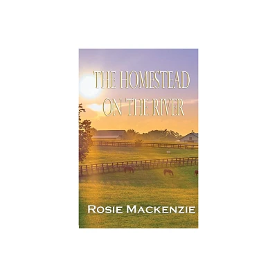 The Homestead on the River - by Rosie MacKenzie (Paperback)