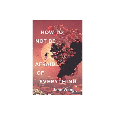 How to Not Be Afraid of Everything - by Jane Wong (Paperback)