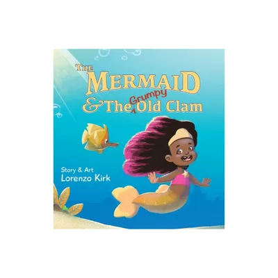 The Mermaid and the Grumpy Old Clam - by Lorenzo Kirk (Hardcover)