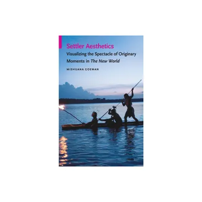 Settler Aesthetics - (Indigenous Films) by Mishuana Goeman (Paperback)