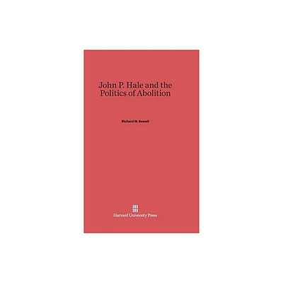 John P. Hale and the Politics of Abolition - by Richard H Sewell (Hardcover)