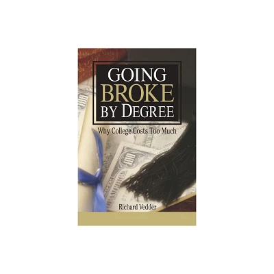 Going Broke by Degree: Why College Costs Too Much - by Richard Vedder (Paperback)