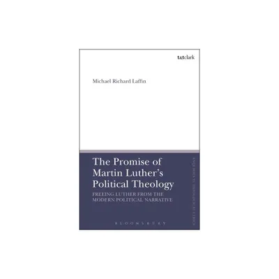 The Promise of Martin Luthers Political Theology - (T&t Clark Enquiries in Theological Ethics) by Michael Richard Laffin (Paperback)