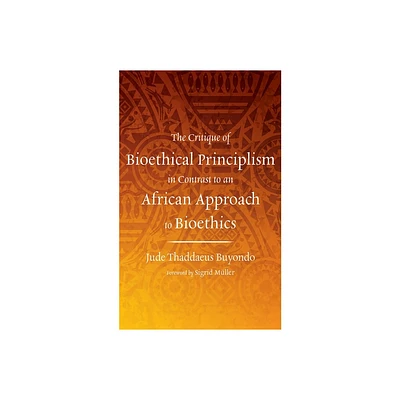 The Critique of Bioethical Principlism in Contrast to an African Approach to Bioethics - by Jude Thaddaeus Buyondo (Hardcover)