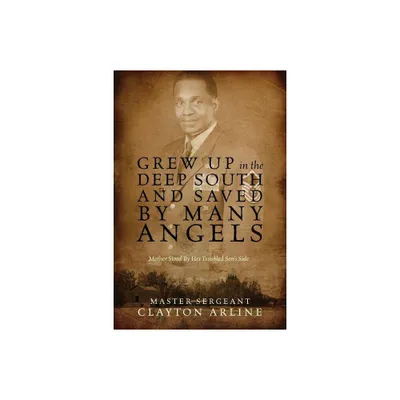 Grew Up in the Deep South and Saved by Many Angels - by Master Sergeant Clayton Arline (Paperback)