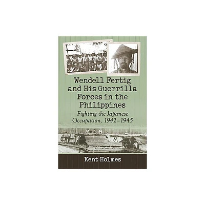 Wendell Fertig and His Guerrilla Forces in the Philippines - by Kent Holmes (Paperback)